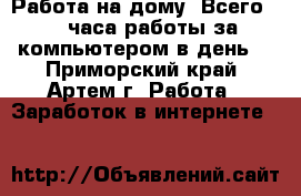 Работа на дому! Всего 2-4 часа работы за компьютером в день. - Приморский край, Артем г. Работа » Заработок в интернете   